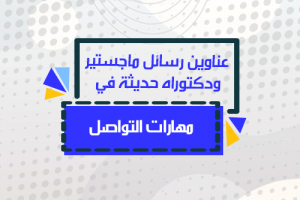 عناوين رسائل ماجستير ودكتوراه في مهارات التواصل