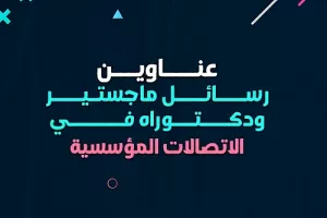 عناوين رسائل ماجستير ودكتوراه في الاتصالات المؤسسية