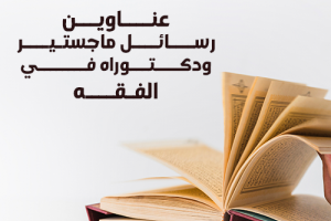 عناوين رسائل ماجستيير ودكتوراه في الفقه