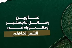 عناوين رسائل ماجستيير ودكتوراه في الشعر الجاهلي