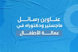 عناوين رسائل ماجستير ودكتوراه في عمالة الأطفال