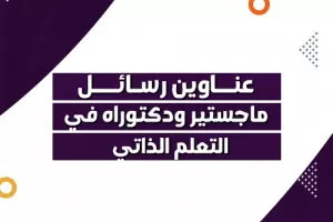 عناوين رسائل ماجستير ودكتوراه في التعلم الذاتي