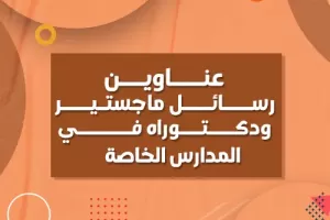 عناوين رسائل ماجستير ودكتوراه في المدارس الخاصة