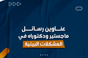 عناوين رسائل ماجستير ودكتوراه في المشكلات البيئية
