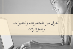 ما الفرق بين التغيرات والمتغيرات والمؤشرات في البحث العلمي