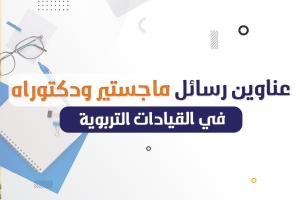 أفضل عناوين رسائل الماجستير والدكتوراه في القيادات التربوية