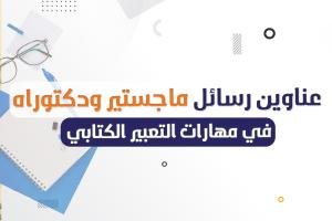 أفضل عناوين رسائل ماجستير ودكتوراه في مهارات التعبير الكتابي