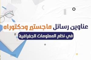 تعرف على عناوين رسائل ماجستير والدكتوراه في نظم المعلومات الجغرافية