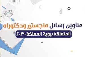 فوري عناوين رسائل الماجستير والدكتوراه المتعلقة برؤية المملكة 2030