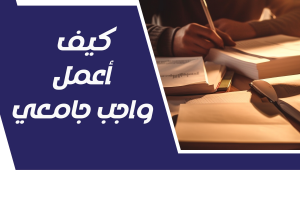 كيف أعمل واجب جامعي بسهولة واحترافية؟