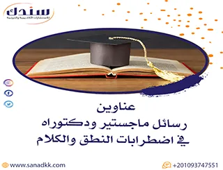 عناوين رسائل ماجستير ودكتوراه في اضطرابات النطق والكلام